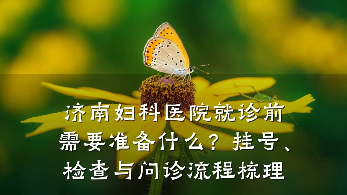 济南妇科医院就诊前需要准备什么？挂号、检查与问诊流程梳理