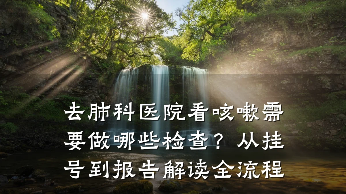 去肺科医院看咳嗽需要做哪些检查?从挂号到报告解读全流程