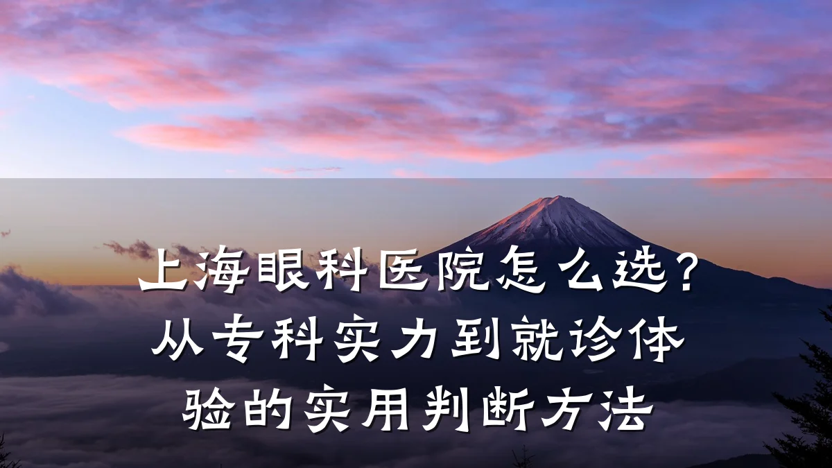 上海眼科医院怎么选?从专科实力到就诊体验的实用判断方法