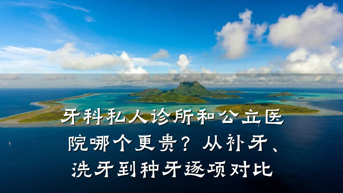 牙科私人诊所和公立医院哪个更贵？从补牙、洗牙到种牙逐项对比
