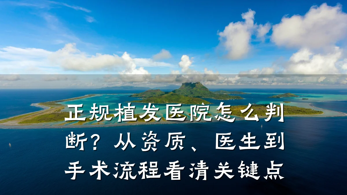 正规植发医院怎么判断?从资质、医生到手术流程看清关键点