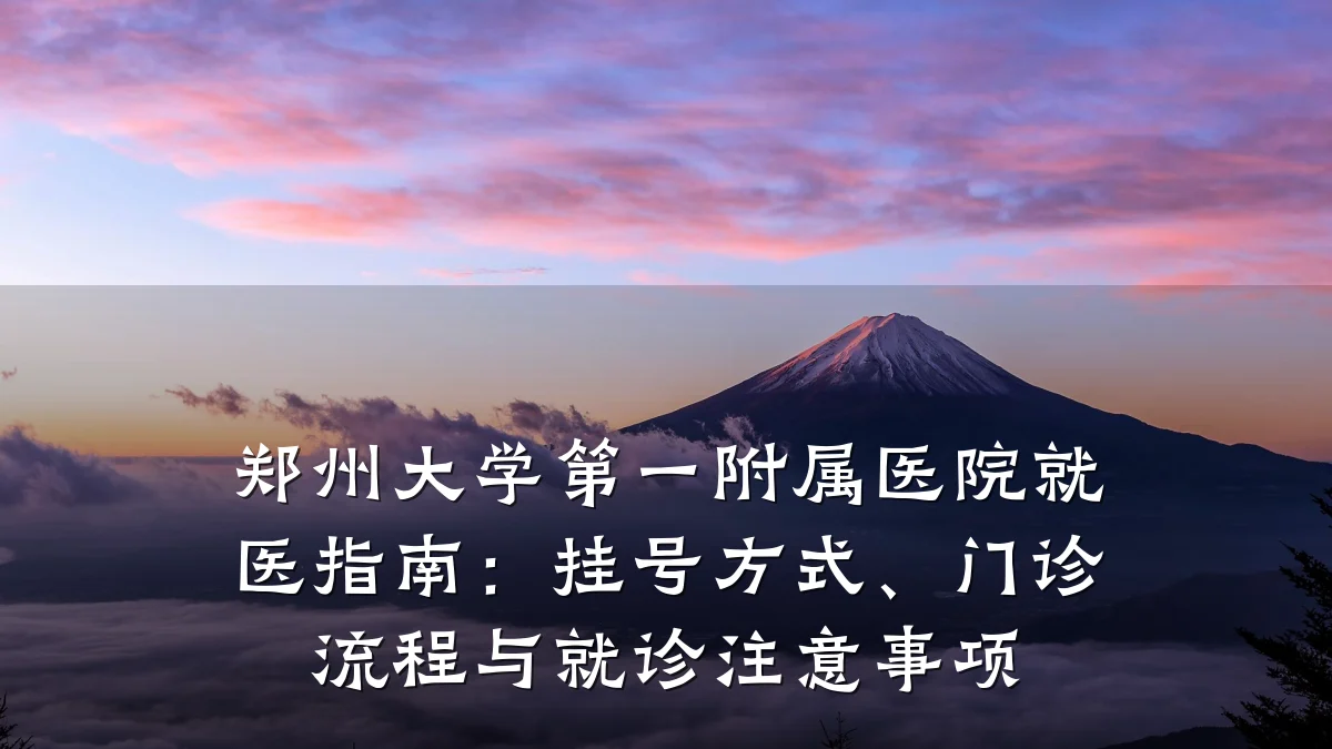 郑州大学第一附属医院就医指南：挂号方式、门诊流程与就诊注意事项