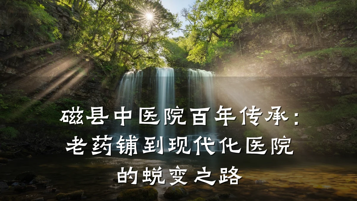 磁县中医院百年传承：老药铺到现代化医院的蜕变之路