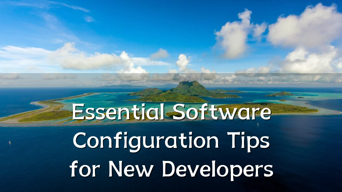 Essential Software Configuration Tips for New Developers