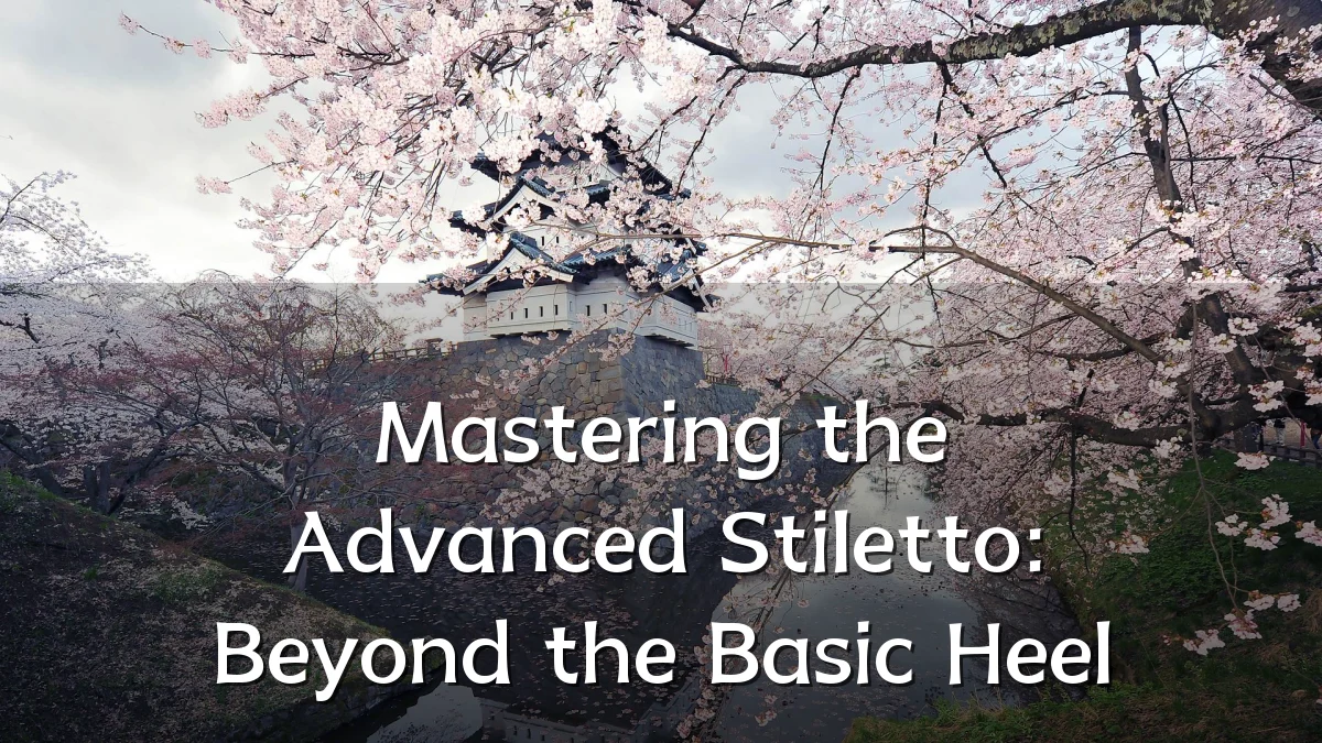 Mastering the Advanced Stiletto: Beyond the Basic Heel