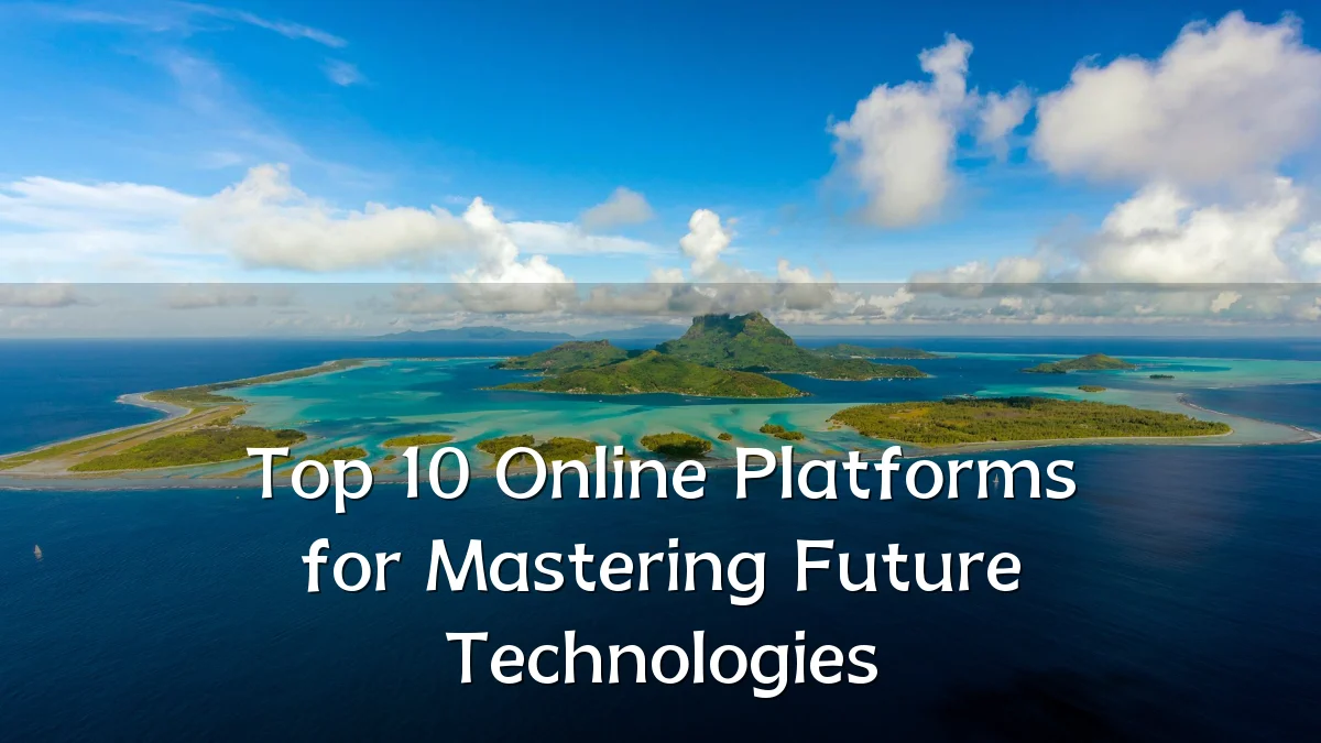 Top 10 Online Platforms for Mastering Future Technologies