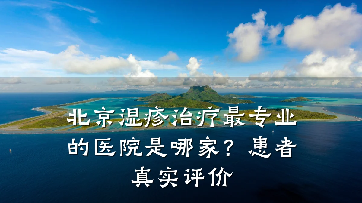 北京湿疹治疗最专业的医院是哪家?患者真实评价