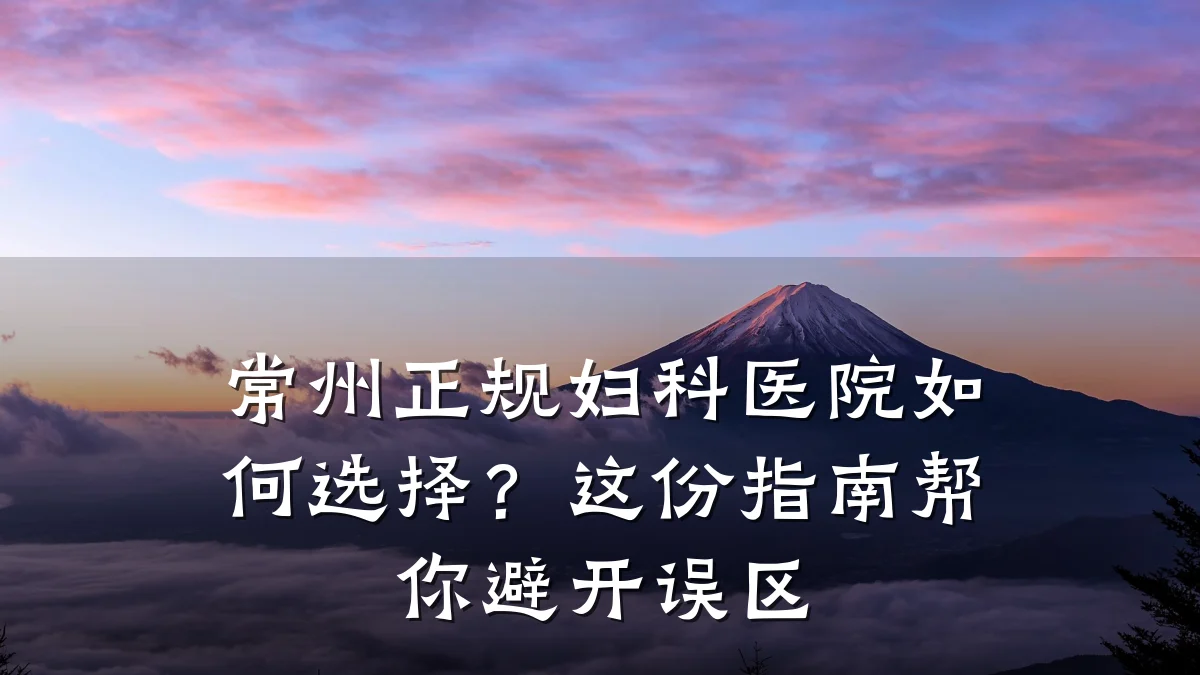 常州正规妇科医院如何选择？这份指南帮你避开误区