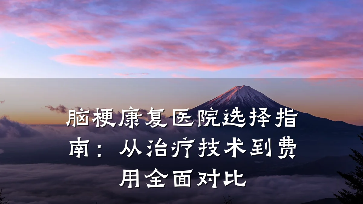脑梗康复医院选择指南：从治疗技术到费用全面对比