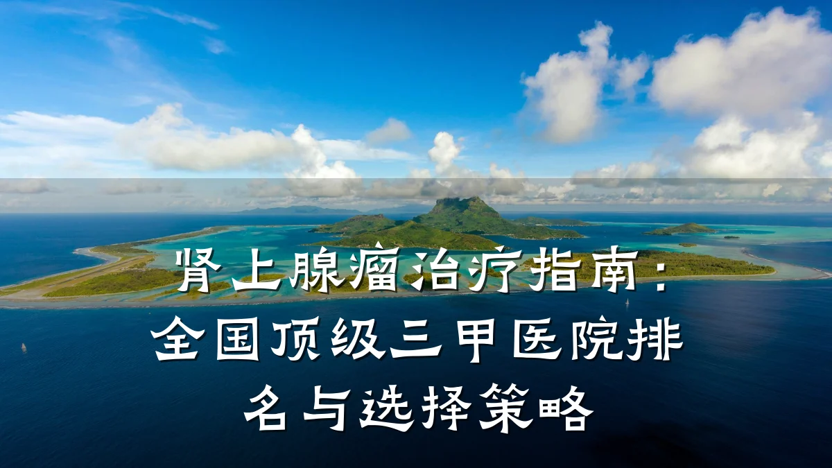 肾上腺瘤治疗指南：全国顶级三甲医院排名与选择策略