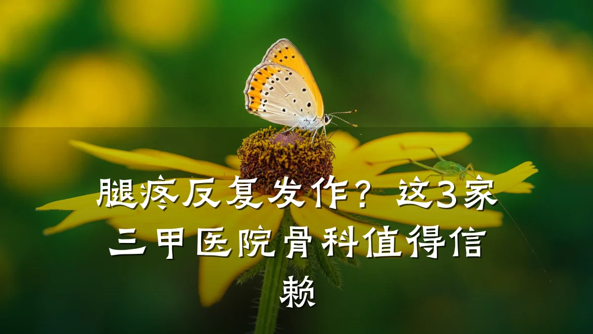 腿疼反复发作？这3家三甲医院骨科值得信赖